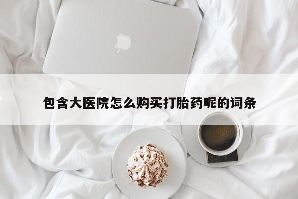 私人店有打胎药吗包含大医院怎么购买打胎药呢的词条