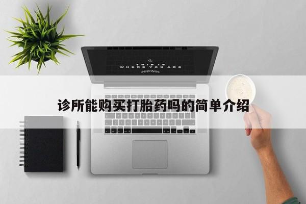 私人店有打胎药吗诊所能购买打胎药吗的简单介绍