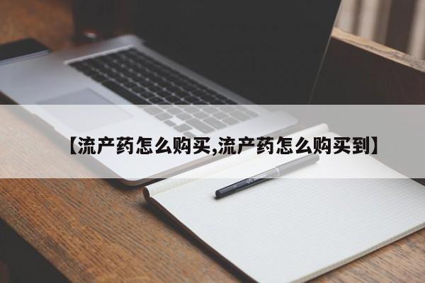 私人店有打胎药吗【流产药怎么购买,流产药怎么购买到】