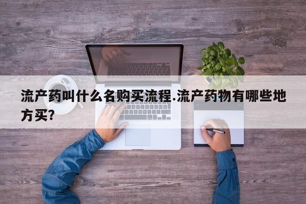 私人店有打胎药吗流产药叫什么名购买流程.流产药物有哪些地方买？