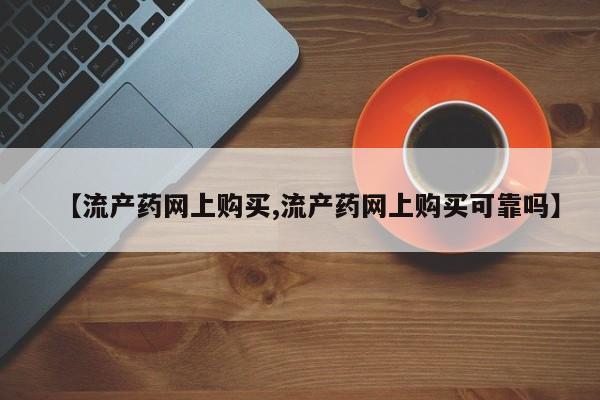 私人店有打胎药吗【流产药网上购买,流产药网上购买可靠吗】