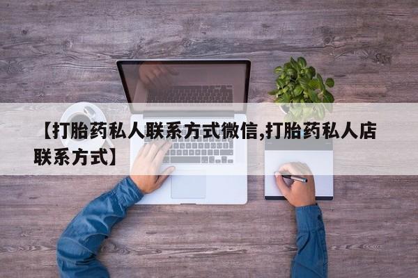 私人店有打胎药吗【打胎药私人联系方式微信,打胎药私人店 联系方式】