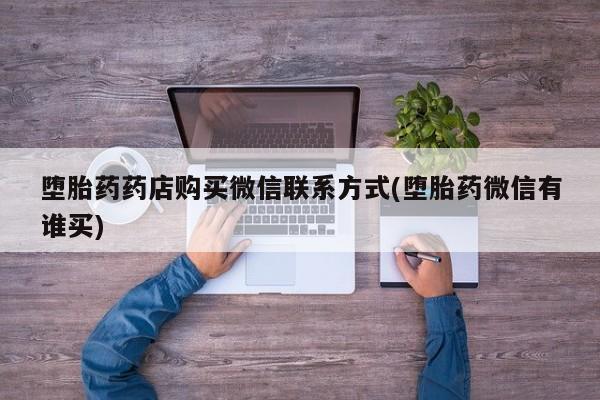 私人店有打胎药吗堕胎药药店购买微信联系方式(堕胎药微信有谁买)
