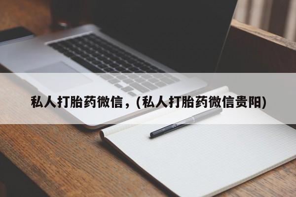 私人店有打胎药吗私人打胎药微信，(私人打胎药微信贵阳)