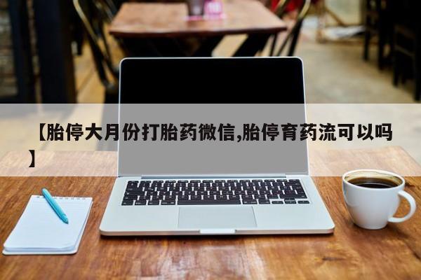 私人店有打胎药吗【胎停大月份打胎药微信,胎停育药流可以吗】