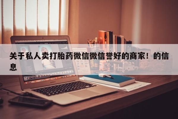 私人店有打胎药吗关于私人卖打胎药微信微信誉好的商家！的信息