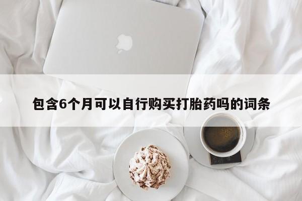 私人店有打胎药吗包含6个月可以自行购买打胎药吗的词条