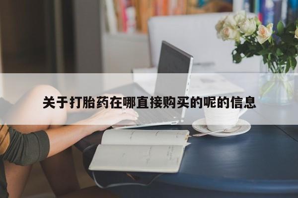私人店有打胎药吗关于打胎药在哪直接购买的呢的信息