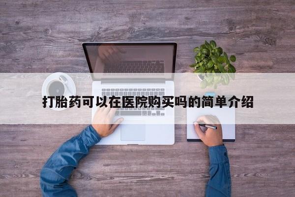 私人店有打胎药吗打胎药可以在医院购买吗的简单介绍