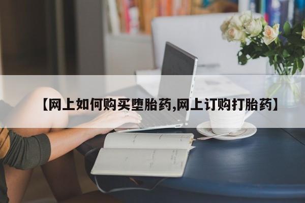 私人店有打胎药吗【网上如何购买堕胎药,网上订购打胎药】