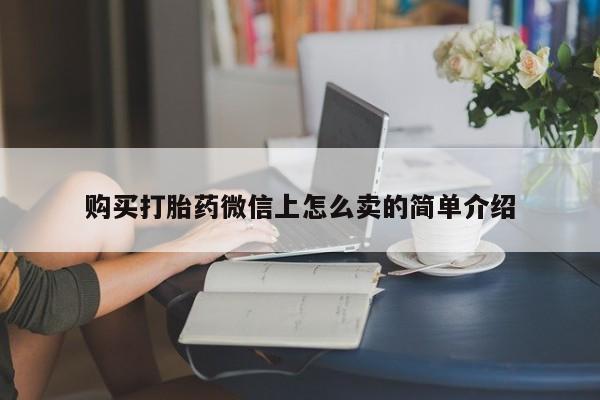 私人店有打胎药吗购买打胎药微信上怎么卖的简单介绍